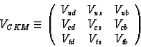 \begin{displaymath}
V_{CKM} \equiv \left(
\begin{array}
{ccc}
V_{ud} & V_{us} & ...
 ... V_{cs} & V_{cb} \ V_{td} & V_{ts} & V_{tb} \end{array}\right)\end{displaymath}